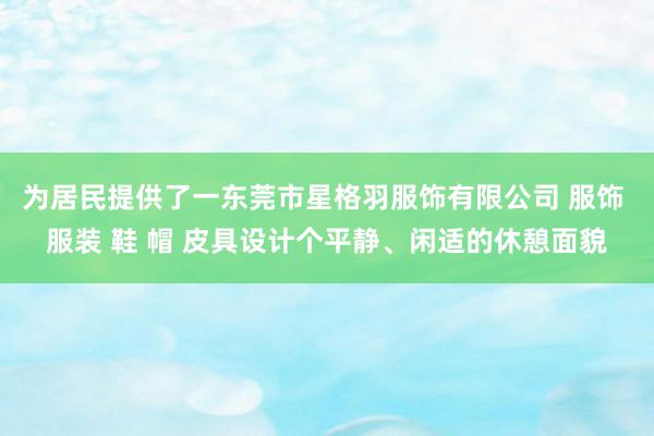 为居民提供了一东莞市星格羽服饰有限公司 服饰 服装 鞋 帽 皮具设计个平静、闲适的休憩面貌
